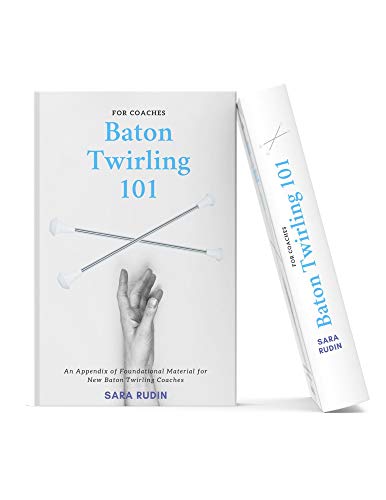 Baton Twirling 101 For Coaches: An Appendix of Foundational Material for New Baton Twirling Coaches