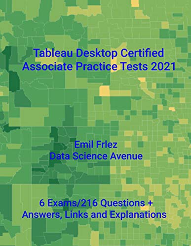 Tableau Desktop Certified Associate Practice Tests 2021: Prepare for and pass the current Tableau Certified Associate Exam