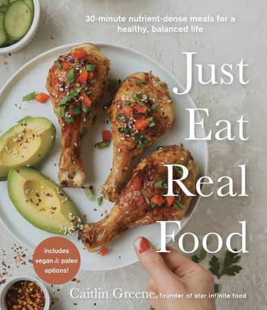 Just Eat Real Food: 30 Minute Nutrient Dense Meals for a Healthy, Balanced Life