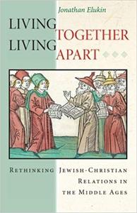Living Together, Living Apart: Rethinking Jewish Christian Relations in the Middle Ages