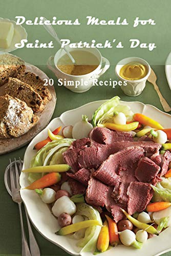 Delicious Meals for Saint Patrick's Day: 20 Simple Recipes: St. Patrick's Day Meal Prep for the Ultimate Irish Feast