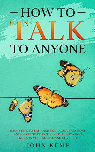 How to Talk to Anyone: Easy Steps to Enhance Your Conversations and Develop Effective Communication Skills...