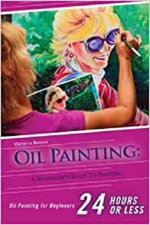 Oil Painting for Beginners: The Ultimate Crash Course Guide to Oil Painting in 24 hours!