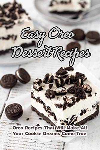 Easy Oreo Dessert Recipes: Oreo Recipes That Will Make All Your Cookie Dreams Come True: Heavenly OREO Dessert Recipes