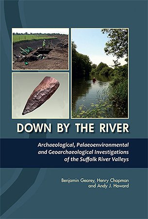 Down By the River: Archaeological, Palaeoenvironmental and Geoarchaeological Investigations of The Suffolk River Valleys