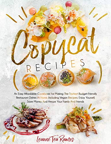 COPYCAT RECIPES: An Easy Affordable Cookbook for Making the Tastiest Budget Friendly Restaurant Dishes at Home