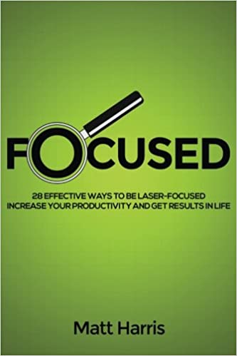 Focused: 28 Effective Ways to be Laser  Focused, Increase Your Productivity and Get Results in Life