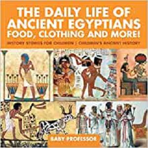The Daily Life of Ancient Egyptians : Food, Clothing and More!   History Stories for Children | Children's Ancient History