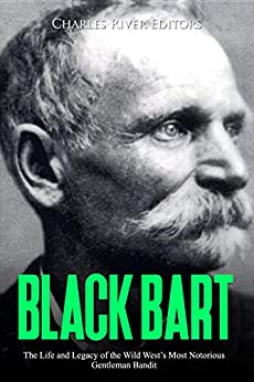 Black Bart: The Life and Legacy of the Wild Wests Most Notorious Gentleman Bandit