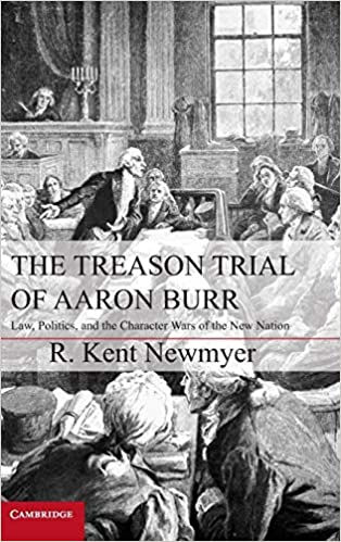 The Treason Trial of Aaron Burr: Law, Politics, and the Character Wars of the New Nation