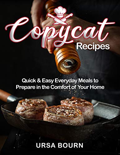 Copycat Recipes: Quick & Easy Everyday Meals to Prepare in the Comfort of Your Home
