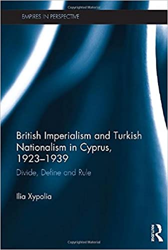 British Imperialism and Turkish Nationalism in Cyprus, 1923 1939: Divide, Define and Rule