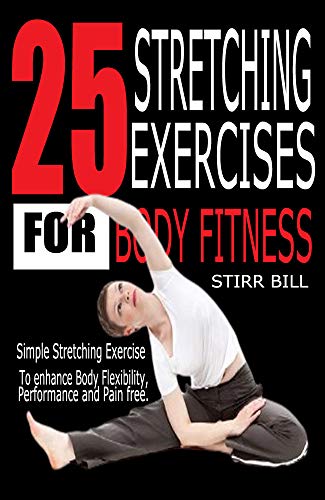 25 STRETCHING EXERCISES FOR BODY FITNESS: Simple Stretching Exercises to Enhance Body Fitness and flexibility.