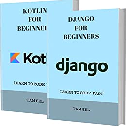 DJANGO AND KOTLIN FOR BEGINNERS: 2 BOOKS IN 1   Learn Coding Fast!