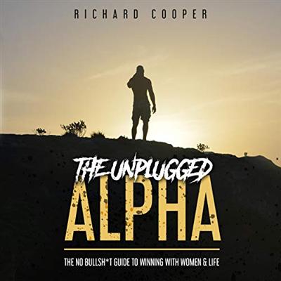 The Unplugged Alpha: The No Bullsh*t Guide to Winning with Women & Life [Audiobook]