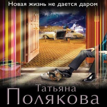 Полякова Татьяна - Новая жизнь не дается даром (Аудиокнига)