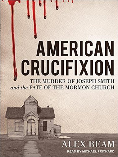 American Crucifixion: The Murder of Joseph Smith and the Fate of the Mormon Church [Audiobook]