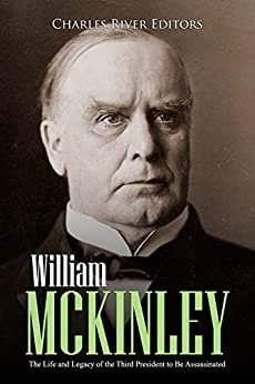 William McKinley: The Life and Legacy of the Third President to Be Assassinated