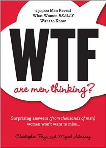 WTF Are Men Thinking?: 250,000 Men Reveal What Women REALLY Want to Know