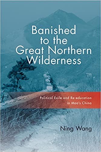 Banished to the Great Northern Wilderness: Political Exile and Re education in Mao's China