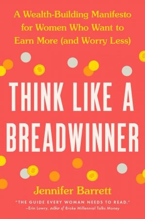 Think Like a Breadwinner: A Wealth Building Manifesto for Women Who Want to Earn More (and Worry Less)