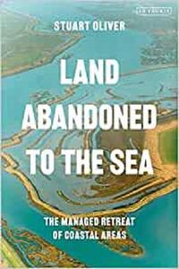 Land Abandoned to the Sea: The Managed Realignment of Coastal Areas (International Library of Human Geography)