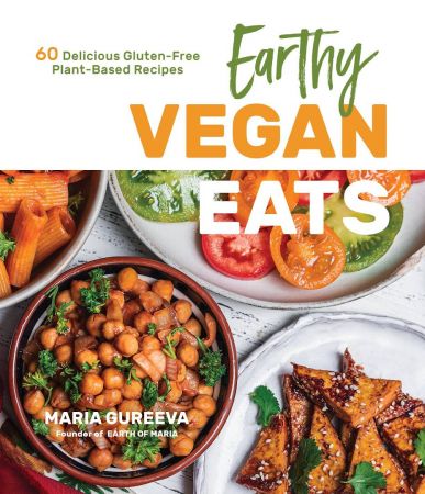 Earthy Vegan Eats: 60 Delicious Gluten Free Plant Based Recipes