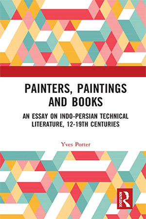 Painters, Paintings and Books: An Essay on Indo Persian Technical Literature, 12 19th Centuries