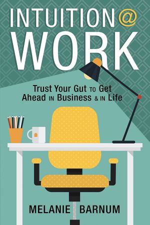 Intuition at Work: Trust Your Gut to Get Ahead in Business & in Life