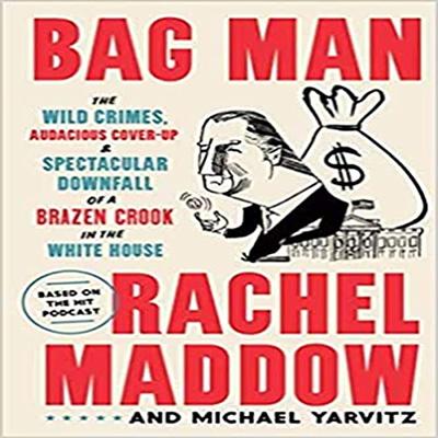 Bag Man: The Wild Crimes, Audacious Cover Up, and Spectacular Downfall of a Brazen Crook in the White House [Audiobook]