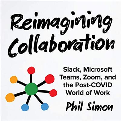 Reimagining Collaboration: Slack, Microsoft Teams, Zoom, and the Post COVID World of Work [Audiobook]