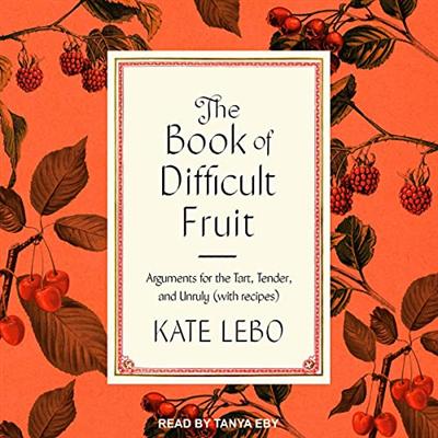 The Book of Difficult Fruit: Arguments for the Tart, Tender, and Unruly (with Recipes) [Audiobook]