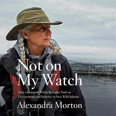 Not on My Watch: How a Renegade Whale Biologist Took on Governments and Industry to Save Wild Salmon [Audiobook]