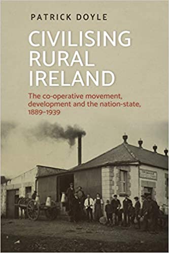 Civilising rural Ireland: The co operative movement, development and the nation state, 1889-1939