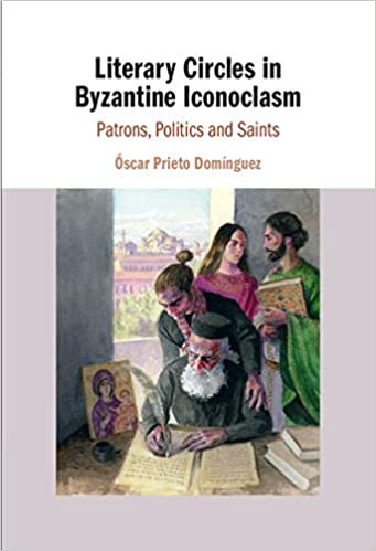 Literary Circles in Byzantine Iconoclasm: Patrons, Politics and Saints