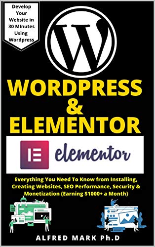 WORDPRESS & ELEMENTOR MASTERY BOOK: Everything You Need To Know from Installing, Creating Websites, SEO Performance, Security