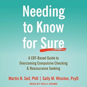 Needing to Know for Sure: A CBT Based Guide to Overcoming Compulsive Checking and Reassurance Seeking [Audiobook]