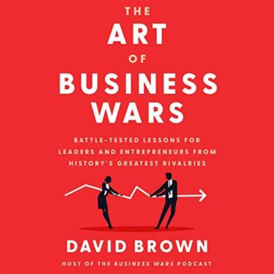 The Art of Business Wars: Battle Tested Lessons for Leaders and Entrepreneurs from History's Greatest Rivalries [Audiobook]