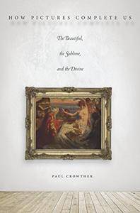 How Pictures Complete Us: The Beautiful, the Sublime, and the Divine (EPUB)