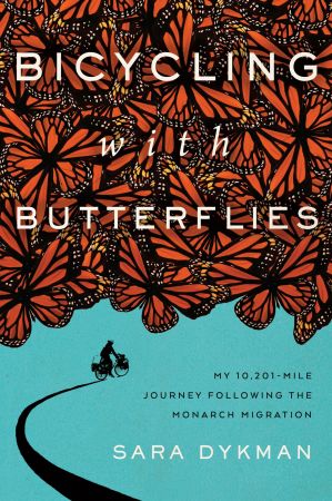 Bicycling with Butterflies: My 10,201 Mile Journey Following the Monarch Migration