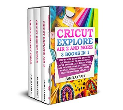 CRICUT EXPLORE AIR 2: Step by Step Complete DYI Guide For Beginners to Master Your Cricut Explore Air 2