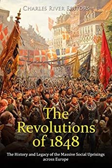 The Revolutions of 1848: The History and Legacy of the Massive Social Uprisings across Europe