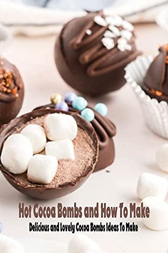 Hot Cocoa Bombs and How To Make: Delicious and Lovely Cocoa Bombs Ideas To Make