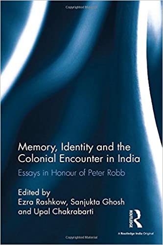 Memory, Identity and the Colonial Encounter in India: Essays in Honour of Peter Robb