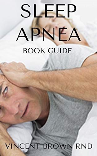 SLEEP APNEA BOOK GUIDE: All You Need To Know About Feeling Relieved And Enjoying Your Sleep
