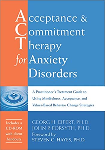 Acceptance and Commitment Therapy for Anxiety Disorders: A Practitioner's Treatment Guide to Using Mindfulness, Acceptan