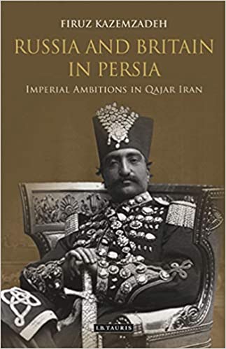 Russia and Britain in Persia: Imperial Ambitions in Qajar Iran