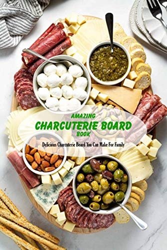 Amazing Charcuterie Board Book: Delicious Charcuterie Board You Can Make For Family: Charcuterie Board Ideas For Family