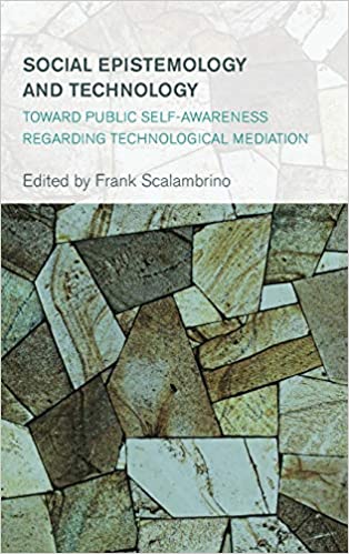 Social Epistemology and Technology: Toward Public Self Awareness Regarding Technological Mediation