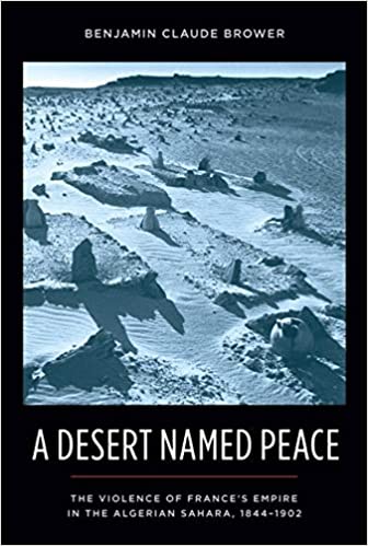 A Desert Named Peace: The Violence of France's Empire in the Algerian Sahara, 1844 1902